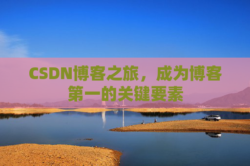 CSDN博客之旅，成为博客第一的关键要素