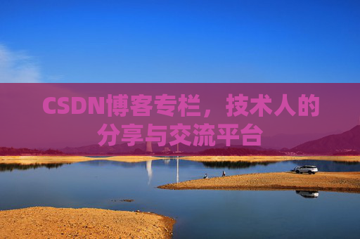 CSDN博客专栏，技术人的分享与交流平台